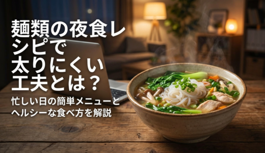 麺類の夜食レシピで太りにくい工夫とは？忙しい日の簡単メニューとヘルシーな食べ方を解説