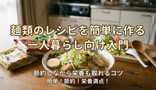 麺類のレシピを簡単に作る一人暮らし向け入門｜節約しながら栄養も取れるコツ