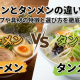 ラーメンとタンメンの違いとは?スープや具材の特徴と選び方を徹底解説