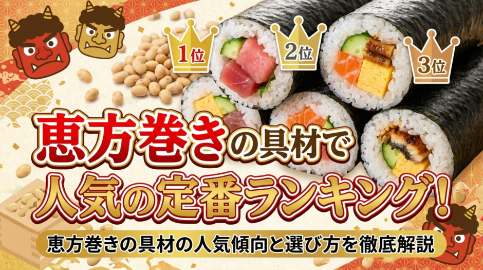 恵方巻きの具材で人気の定番ランキング！恵方巻きの具材の人気傾向と選び方を徹底解説