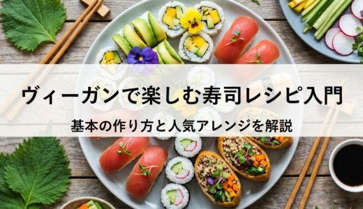 ヴィーガンで楽しむ寿司レシピ入門｜基本の作り方と人気アレンジを解説