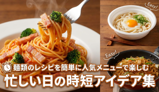 麺類のレシピを簡単に人気メニューで楽しむ｜忙しい日の時短アイデア集