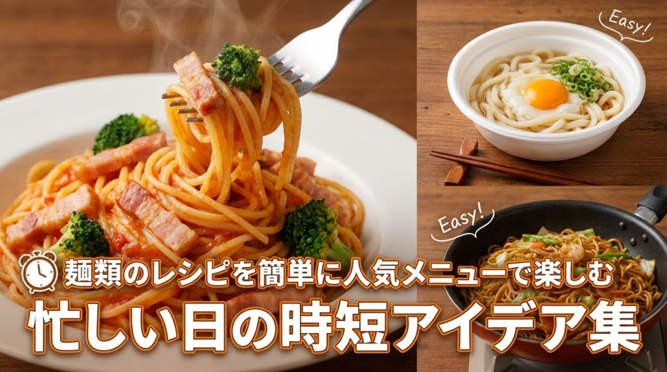 麺類のレシピを簡単に人気メニューで楽しむ｜忙しい日の時短アイデア集