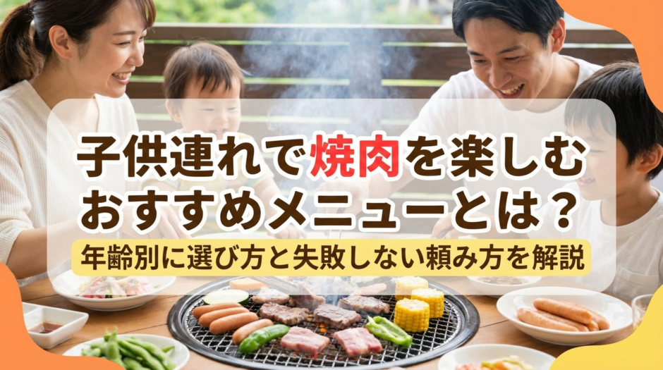 子供連れで焼肉を楽しむおすすめメニューとは？年齢別に選び方と失敗しない頼み方を解説