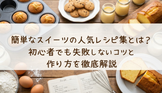 簡単なスイーツの人気レシピ集とは？初心者でも失敗しないコツと作り方を徹底解説