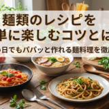 麺類のレシピを簡単に楽しむコツとは？忙しい日でもパパッと作れる麺料理を徹底解説