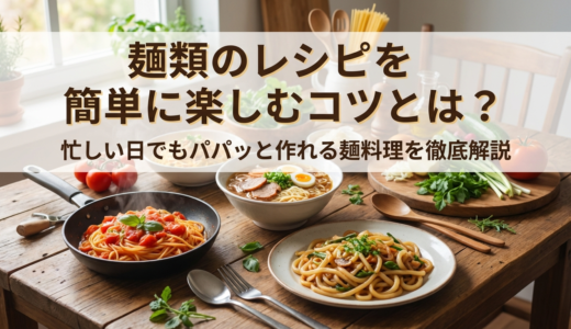 麺類のレシピを簡単に楽しむコツとは？忙しい日でもパパッと作れる麺料理を徹底解説