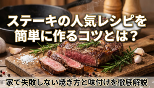 ステーキの人気レシピを簡単に作るコツとは？家で失敗しない焼き方と味付けを徹底解説