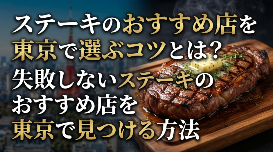 ステーキのおすすめ店を東京で選ぶコツとは？失敗しないステーキのおすすめ店を東京で見つける方法