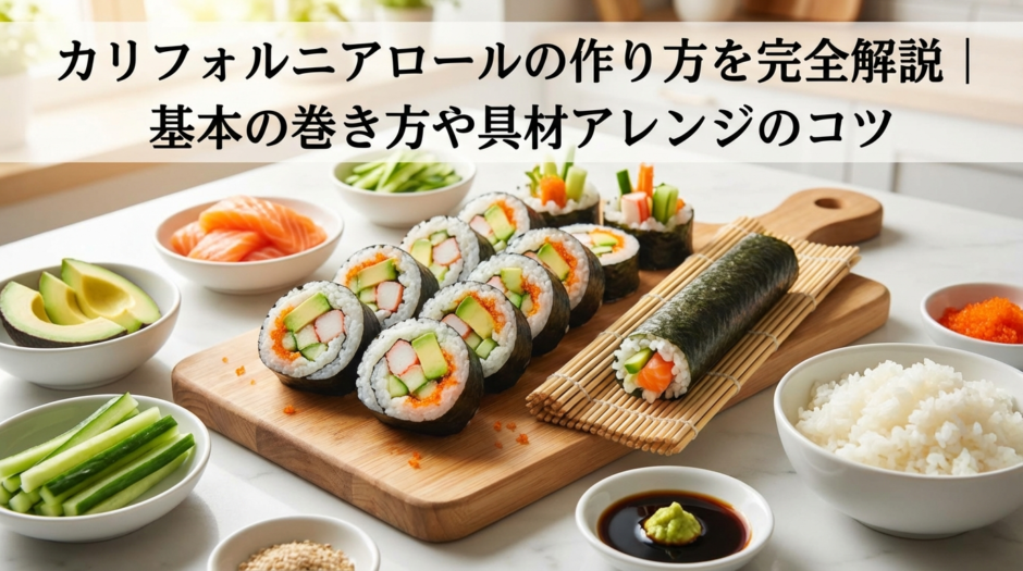 カリフォルニアロールの作り方を完全解説｜基本の巻き方や具材アレンジのコツ