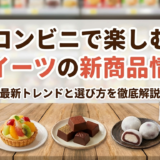 コンビニで楽しむスイーツの新商品情報｜最新トレンドと選び方を徹底解説