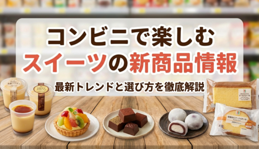 コンビニで楽しむスイーツの新商品情報｜最新トレンドと選び方を徹底解説