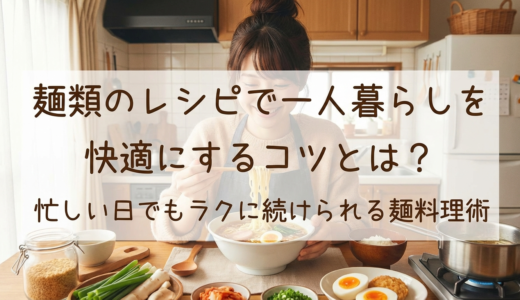 麺類のレシピで一人暮らしを快適にするコツとは？忙しい日でもラクに続けられる麺料理術