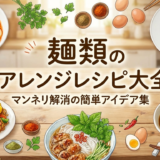 麺類のアレンジレシピ大全|マンネリ解消の簡単アイデア集